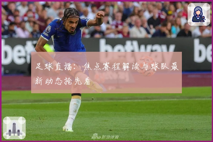 足球直播：焦点赛程解读与球队最新动态抢先看