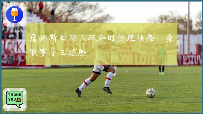 詹姆斯率湖人双加时险胜快船，豪取赛季三连胜