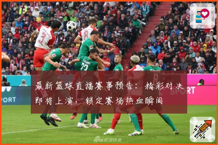最新篮球直播赛事预告：精彩对决即将上演，锁定赛场热血瞬间