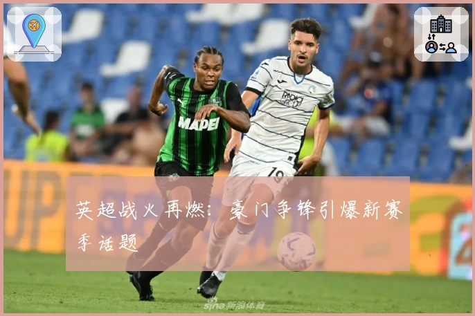 英超战火再燃：豪门争锋引爆新赛季话题