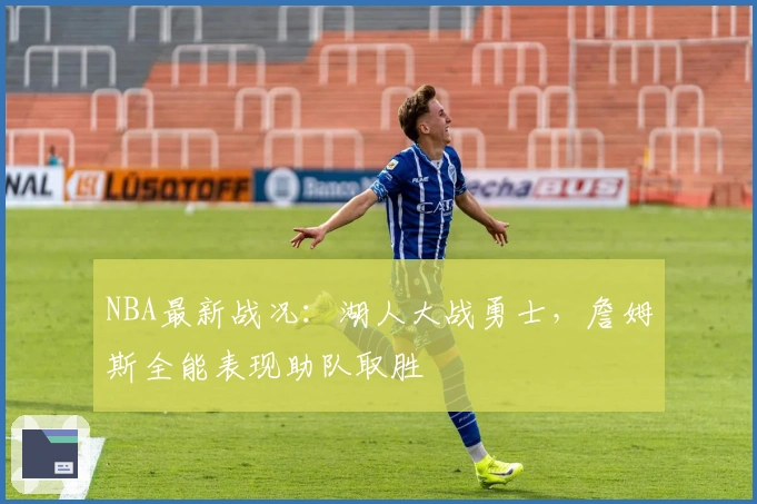NBA最新战况：湖人大战勇士，詹姆斯全能表现助队取胜