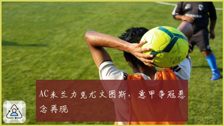 AC米兰力克尤文图斯，意甲争冠悬念再现