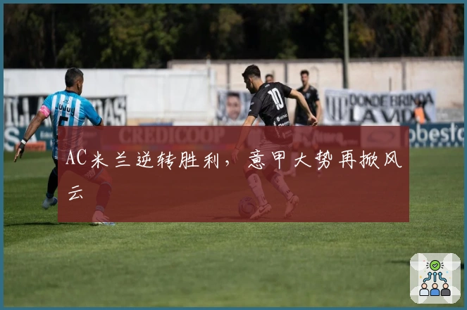 AC米兰逆转胜利，意甲大势再掀风云