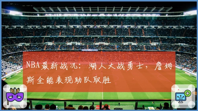 NBA最新战况：湖人大战勇士，詹姆斯全能表现助队取胜