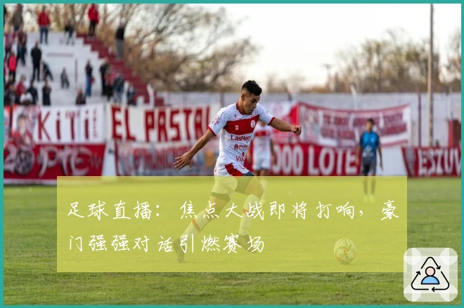 足球直播：焦点大战即将打响，豪门强强对话引燃赛场