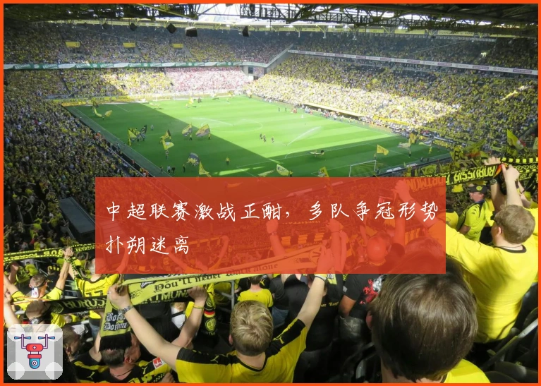 中超联赛激战正酣，多队争冠形势扑朔迷离