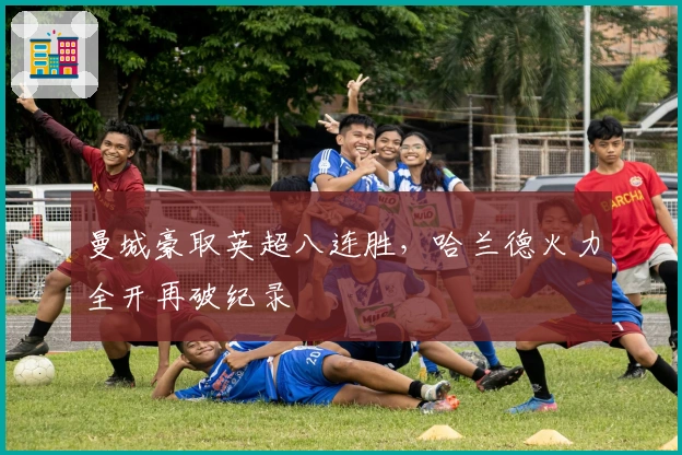 曼城豪取英超八连胜，哈兰德火力全开再破纪录