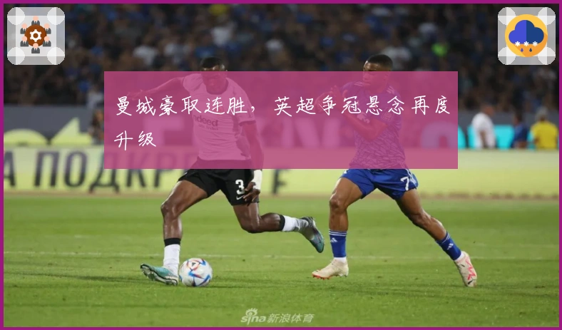 曼城豪取连胜，英超争冠悬念再度升级