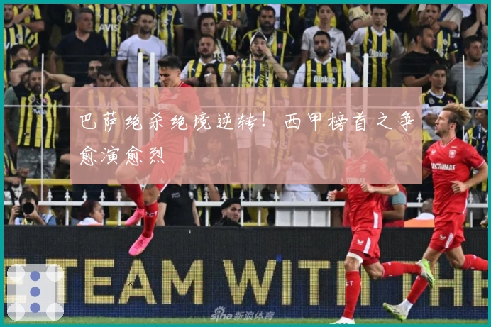 巴萨绝杀绝境逆转！西甲榜首之争愈演愈烈