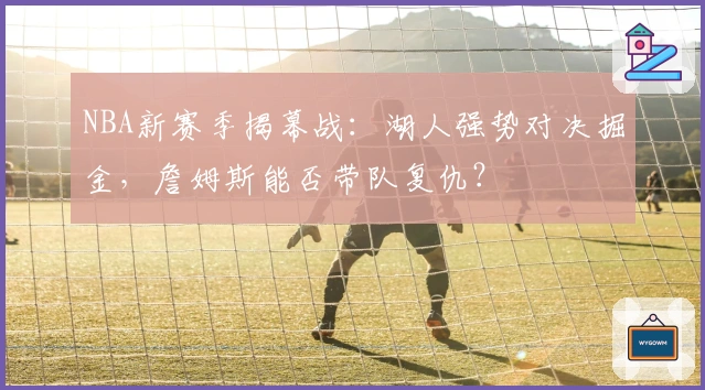 NBA新赛季揭幕战：湖人强势对决掘金，詹姆斯能否带队复仇？