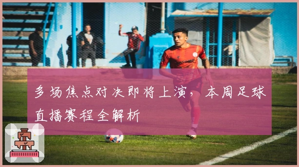 多场焦点对决即将上演，本周足球直播赛程全解析